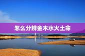 怎么分辨金木水火土命，怎么知道是土命还是金命