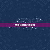 免费预测能不能复合，有没有免费的看婚姻，我们还能不能复合的？