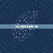 2021属马今年有一难，2021年属马犯太岁吗？