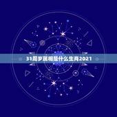 31周岁属相是什么生肖2021，生肖年龄对照表2021