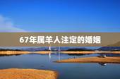 67年属羊人注定的婚姻，1967年属羊男人的感情怎么样