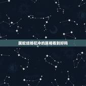 属蛇结婚犯冲的属相看到好吗，女方属蛇结婚日忌什么属相