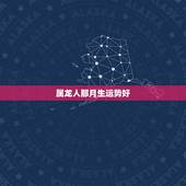 属龙人那月生运势好，属龙的人哪个月份出生的人运势更好