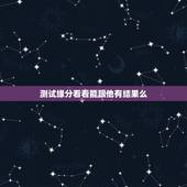 测试缘分看看能跟他有结果么，测试跟他这辈子的缘分