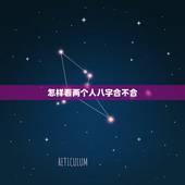 怎样看两个人八字合不合，怎么看两个人八字合不合