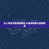 女人幸运又聚财的网名 心态好格局大的微信名