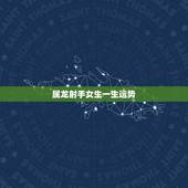 属龙射手女生一生运势，2010年属龙的女射手座运势？
