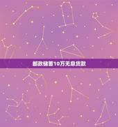 邮政储蓄10万无息贷款，2017年邮政银行无息贷款10万3年还是什么时