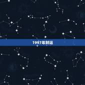 1997年财运，1997年属牛贵人