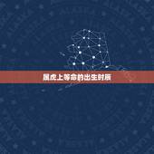 属虎上等命的出生时辰，福气大的出生时辰女人
