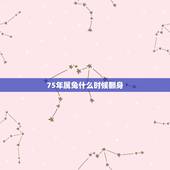 75年属兔什么时候翻身，属兔75年大溪水后半生