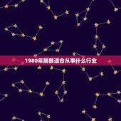 1980年属猴适合从事什么行业，1980年属猴五行缺什么