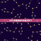 2021年属龙的今年多少岁了，属龙的今年多大？