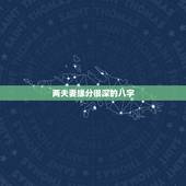 两夫妻缘分很深的八字，请懂八字的老师看看，此二人夫妻缘分深吗？