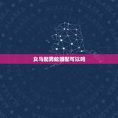 女马配男蛇婚配可以吗，男蛇与女马属相配吗