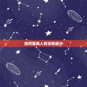 如何算两人有没有缘分，怎么算两个人有没有缘分