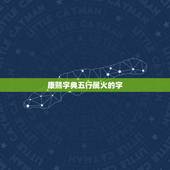 康熙字典五行属火的字，康熙字典14画的字有哪些
