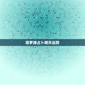 塔罗牌占卜明天运势，怎样自己用塔罗牌测当天运势？