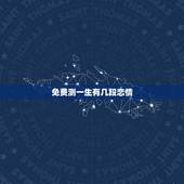 免费测一生有几段恋情，一生几次婚姻免费测算