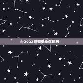 2022巨蟹座全年运势，巨蟹座什么时候运势好？