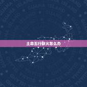 土命五行缺火怎么办，五行缺土又缺火怎么办