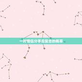 一对情侣分手后复合的概率，情侣分手后复合的概率 前任值得你去重新追求吗