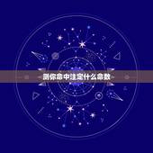 测你命中注定什么命数，有些事情父母说是命中注定的，什么是命？你相信命嘛