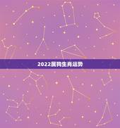 2022属狗生肖运势，2022年属狗运势完整版