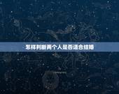 怎样判断两个人是否适合结婚，怎么样的两个人才适合结婚