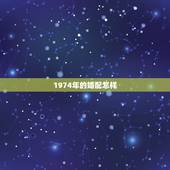1974年的婚配怎样，1974年出生的属虎人与哪种生肖婚配最好