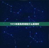 1973年属兔男婚配什么属相好，属兔男和什么属相最配