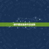 狮子座女生的今日运势，狮子座女今天运势怎么样