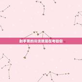 射手男的冷淡就是在考验你 射手怕老婆吗