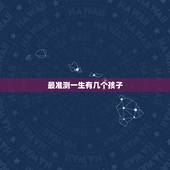 最准测一生有几个孩子，测试一生有几个子女准