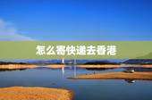 怎么寄快递去香港，从广州邮寄信件去香港应该怎么邮？