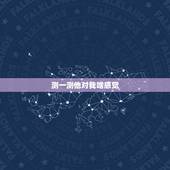 测一测他对我啥感觉，怎样测试他对我是否有好感