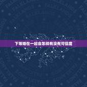 下等婚在一起会怎样有没有可信度，两个人在一起什么才算欺骗？如果一方对另