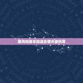 属鸡和属羊的适合做夫妻吗男，属羊和属鸡的合财吗