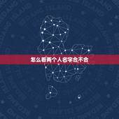 怎么看两个人名字合不合，名字怎么看婚姻合不合