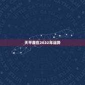 天平座在2022年运势，天平座今年的运势2021