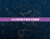 2022年马年不宜生子的属相，2022年属马人的全年运势