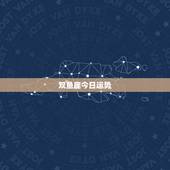 双鱼座今日运势，双鱼座明日运势6.26