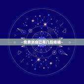 免费测自己有几段婚姻，免费算个人感情婚姻