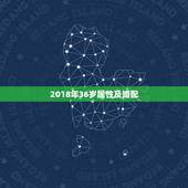 2018年36岁属性及婚配，五行属性，婚配查询。