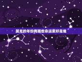 属龙的年份有哪些命运更好是谁，属龙的财运啥时候好