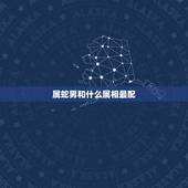 属蛇男和什么属相最配，属蛇和什么属相最配