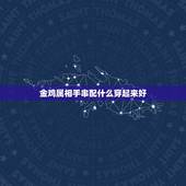 金鸡属相手串配什么穿起来好，81年属鸡的适合佩戴什么首饰？