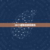 2021最新的微信网名，2021微信网名有哪些？