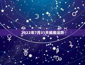 2022年7月31天蝎座运势，天蝎座7月运势如何？