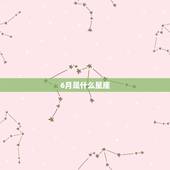 6月是什么星座，十二星座中6月是什么星座？